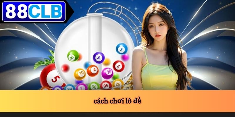 Cách Chơi Lô Đề 2 cách chơi lô đề