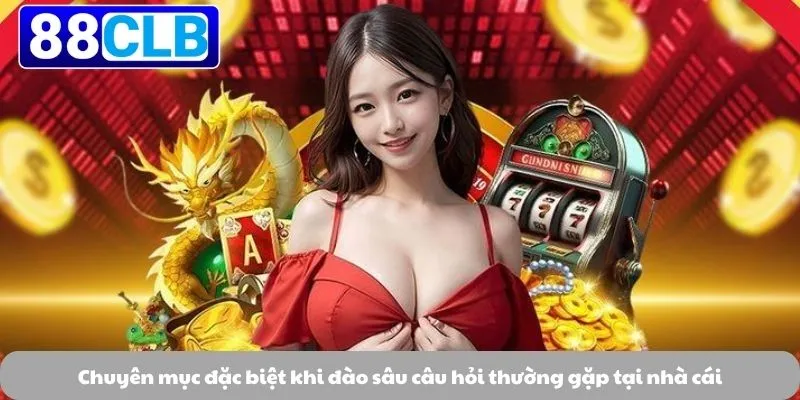 Câu Hỏi Thường Gặp 3 Chuyên mục đặc biệt khi đào sâu câu hỏi thường gặp tại nhà cái