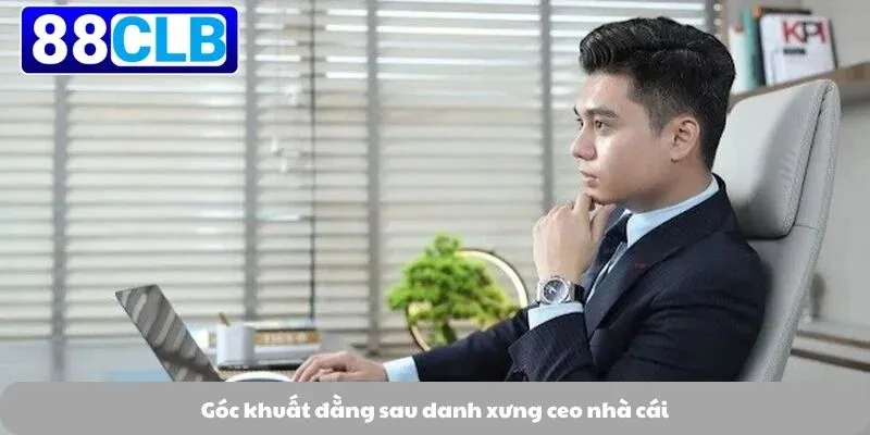 Ceo Nhà Cái 1 Góc khuất đằng sau danh xưng ceo nhà cái