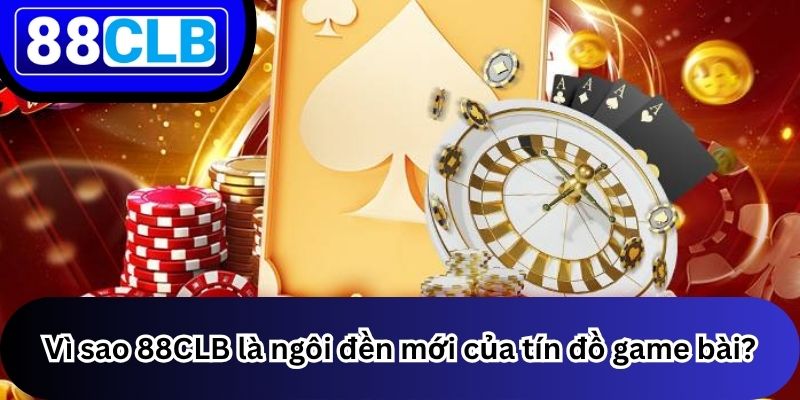 Game Bài 1 Vì sao 88CLB là ngôi đền mới của tín đồ game bài?